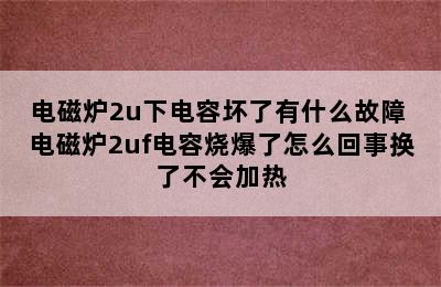 电磁炉2u下电容坏了有什么故障 电磁炉2uf电容烧爆了怎么回事换了不会加热